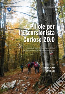 Pillole per l'escursionista curioso 20.0. Manuale informativo-naturalistico per il frequentatore dell'ambiente alpino. Vol. 2: Autunno/Inverno libro di Scortegagna U. (cur.)