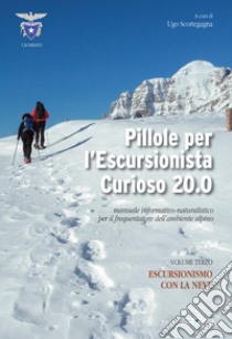 Pillole per l'escursionista curioso 20.0. Manuale informativo-naturalistico per il frequentatore dell'ambiente alpino. Vol. 3: Escursionismo con la neve libro di Scortegagna U. (cur.)
