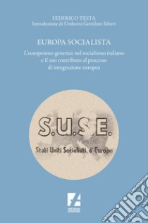 Europa socialista. L'europeismo genetico nel socialismo italiano e il suo contributo al processo di integrazione europea libro di Testa Federico