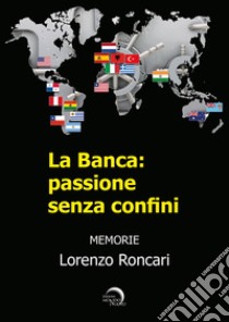 La banca: passione senza confini libro di Roncari Lorenzo