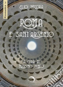Roma e Sant'Arsenio libro di Pecora Elio; Pamio M. (cur.)