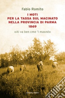 I moti per la tassa sul macinato nella provincia di Parma 1869. «Al va ben cme 'l masné» libro di Romito Fabio