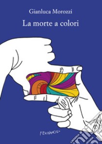 La morte a colori libro di Morozzi Gianluca
