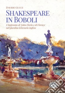Shakespeare in Boboli. L'impronta di John Florio e di Firenze nel giardino letterario inglese libro di Gucci Davide