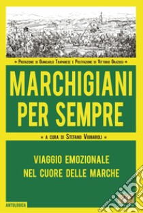 Marchigiani per sempre. Viaggio emozionale nel cuore delle Marche libro di Vignaroli S. (cur.)