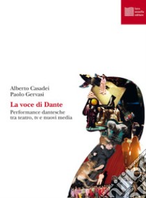 La voce di Dante. Performance dantesche tra teatro, tv e nuovi media libro di Casadei Alberto; Gervasi Paolo
