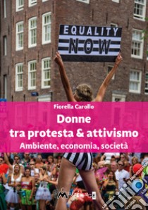 Donne tra protesta & attivismo. Ambiente, economia, società libro di Carollo Fiorella
