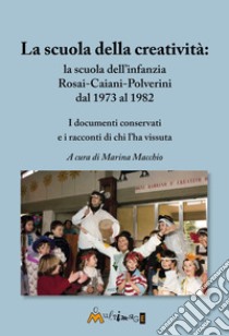 La scuola della creatività: la Rosai-Caiani-Polverini dal 1973 al 1982. I documenti conservati e i racconti di chi l'ha vissuta libro di Macchio M. (cur.)