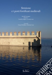 Sirmione e i porti fortificati medievali. Atti del Convegno (Sirmione, 30 marzo 2019) libro di Perbellini G. (cur.); Cane V. (cur.)
