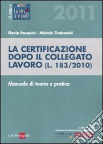 La certificazione dopo il collegato lavoro (L. 183/2010). Manuale di teoria e pratica libro di Pasquini Flavia - Tiraboschi Michele