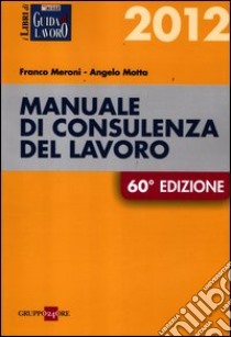 Manuale di consulenza del lavoro 2012 libro di Meroni Franco - Motta Angelo