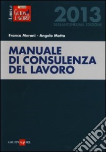 Manuale di consulenza del lavoro 2013 libro di Meroni Franco - Motta Angelo