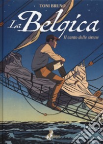 La Belgica. Vol. 1: Il canto delle sirene libro di Bruno Toni