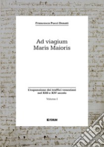 Ad viagium maris maioris. Vol. 1: L' espansione dei traffici veneziani nel XIII e XIV secolo libro di Pucci Donati Francesca
