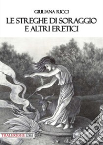 Le streghe di Soraggio e altri eretici libro di Ricci Giuliana