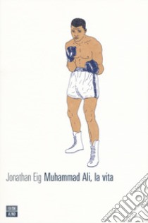 Muhammad Ali, la vita libro di Eig Jonathan