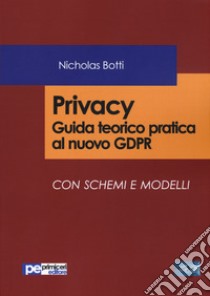 Privacy. Guida teorico pratica al nuovo GDPR Con schemi e modelli libro di Botti Nicholas
