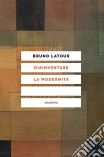 Disinventare la modernità. Conversazioni con François Ewald libro di Latour Bruno; Ewald François
