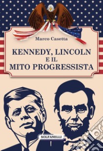 Kennedy, Lincoln e il mito progressista libro di Casetta Marco