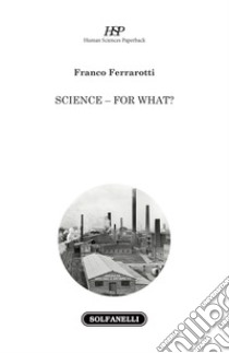 Science, for what? libro di Ferrarotti Franco