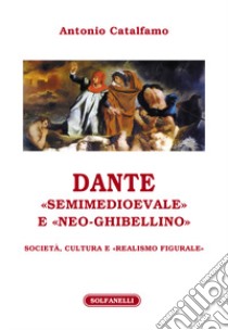 Dante «Semimedioevale» e «Neo-Ghibellino». Società, cultura e «realismo figurale» libro di Catalfamo Antonio