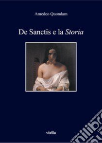 De Sanctis e la «Storia». Nuova ediz. libro di Quondam Amedeo