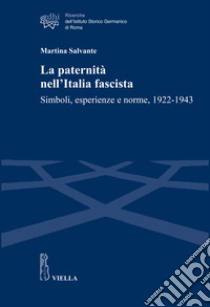 La paternità nell'Italia fascista. Simboli, esperienze e norme, 1922-1943 libro di Salvante Martina