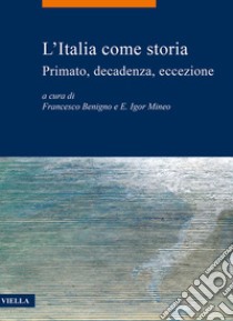 L'Italia come storia. Primato, decadenza, eccezione libro di Benigno F. (cur.); Mineo E. I. (cur.)