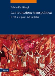 La rivoluzione transpolitica. Il '68 e il post-'68 in Italia libro di De Giorgi Fulvio