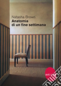 Anatomia di un fine settimana libro di Brown Natasha