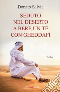 Seduto nel deserto a bere un tè con Gheddafi libro di Salvia Donato