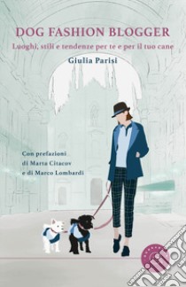 Dog fashion blogger. Luoghi, stili e tendenze per te e per il tuo cane libro di Parisi Giulia