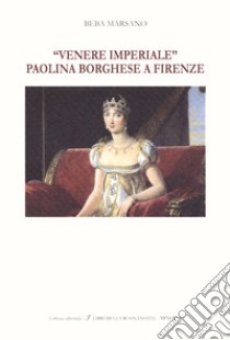 «Venere Imperiale». Paolina Borghese a Firenze. Ediz. italiana e inglese libro di Marsano Beba