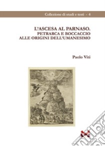 L'ascesa al Parnaso. Petrarca e Boccaccio alle origini dell'umanesimo libro di Viti Paolo