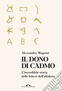 Il dono di Cadmo. L'incredibile storia delle lettere dell'alfabeto libro di Magrini Alessandro