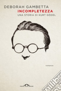 Incompletezza. Una storia di Kurt Gödel libro di Gambetta Deborah