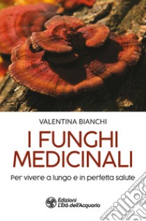 I funghi medicinali. Per vivere a lungo in perfetta salute libro di Bianchi Valentina