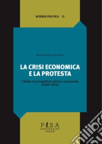 La crisi economica e la protesta. L'Italia in prospettiva storico-comparata (2009-2014) libro di Andretta Massimiliano
