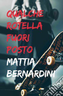 Qualche rotella fuori posto libro di Bernardini Mattia