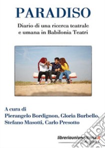 Paradiso. Diario di una ricerca teatrale e umana in Babilonia Teatri libro di Bordignon P. (cur.); Burbello G. (cur.); Masotti S. (cur.)