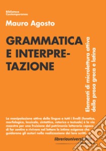 Grammatica e interpretazione. Elementi di microlettura attiva della prosa greca e latina libro di Agosto Mauro