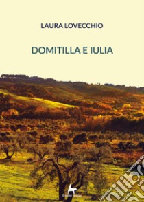 Domitilla e Iulia. Vol. 1 libro di Lovecchio Laura