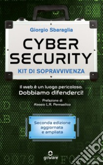 Cybersecurity. Kit di sopravvivenza. Il web è un luogo pericoloso. Dobbiamo difenderci! Nuova ediz. libro di Sbaraglia Giorgio