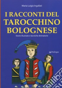 I racconti del tarocchino bolognese. Storie illustrate e tecniche divinatorie libro di Ingallati M. Luigia