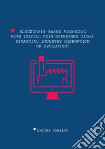 Blockchain-based financing with Initial Coin Offerings (ICOs): financial industry disruption or evolution? libro di Boreiko Dmitri