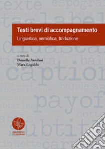 Testi brevi di accompagnamento. Linguistica, semiotica, traduzione libro di Antelmi D. (cur.); Logaldo M. (cur.)