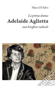 La prima donna: Adelaide Aglietta, una borghese radicale libro di Di Salvo Marco