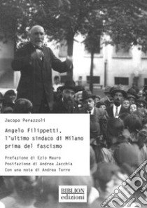 Angelo Filippetti, l'ultimo sindaco di Milano prima del fascismo libro di Perazzoli Jacopo