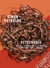 Retromania. Musica, cultura pop e la nostra ossessione per il passato libro di Reynolds Simon