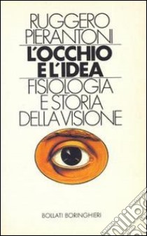 L'occhio e l'idea. Fisiologia e storia della visione libro di Pierantoni Ruggero